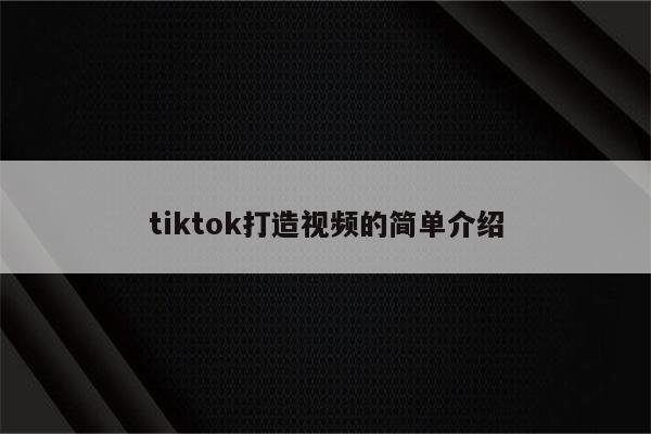 tiktok打造视频的简单介绍