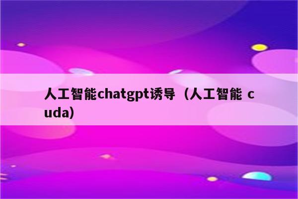 人工智能chatgpt诱导（人工智能 cuda）