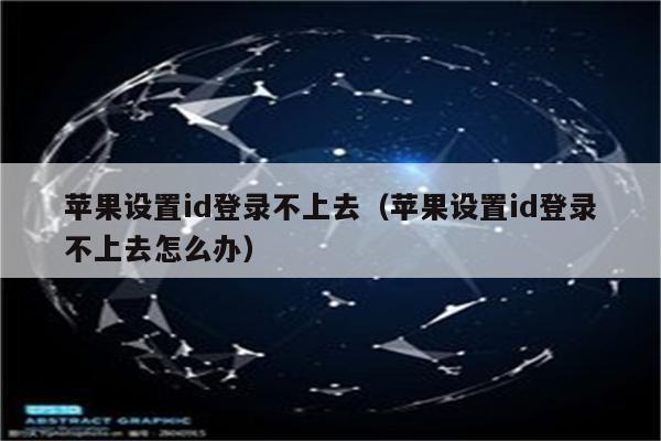 苹果设置id登录不上去（苹果设置id登录不上去怎么办）