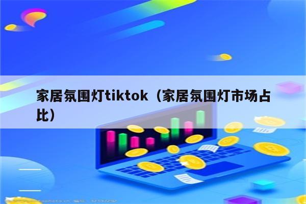 家居氛围灯tiktok（家居氛围灯市场占比）