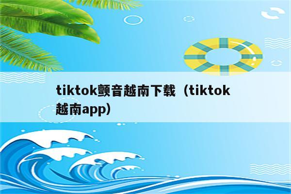 tiktok颤音越南下载（tiktok 越南app）