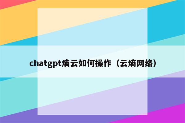 chatgpt熵云如何操作（云熵网络）