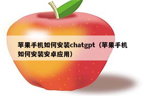 苹果手机如何安装chatgpt（苹果手机如何安装安卓应用）