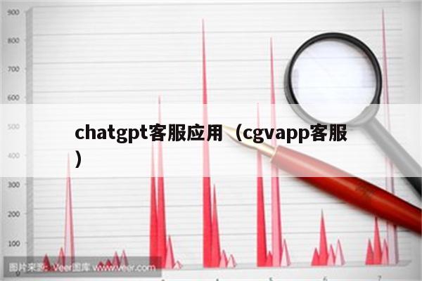 chatgpt客服应用（cgvapp客服）