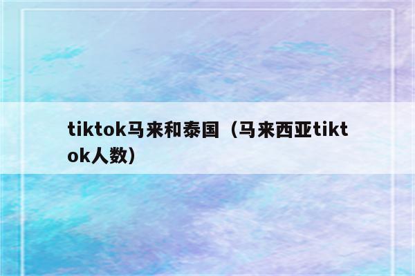 tiktok马来和泰国（马来西亚tiktok人数）