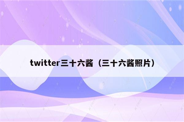 twitter三十六酱（三十六酱照片）