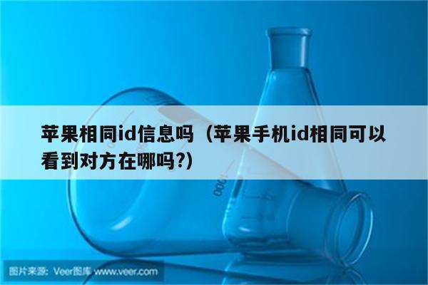 苹果相同id信息吗（苹果手机id相同可以看到对方在哪吗?）