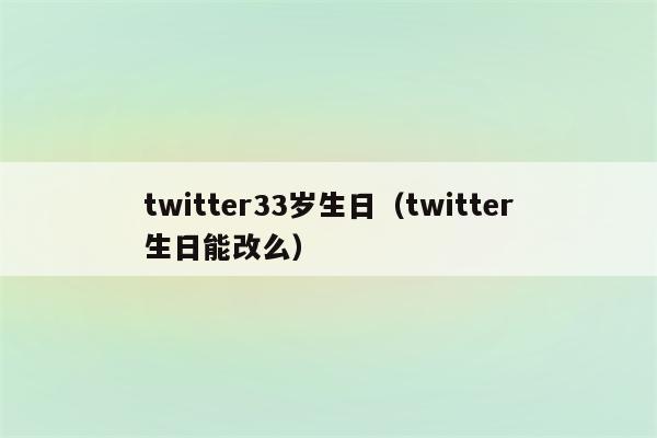 twitter33岁生日（twitter生日能改么）