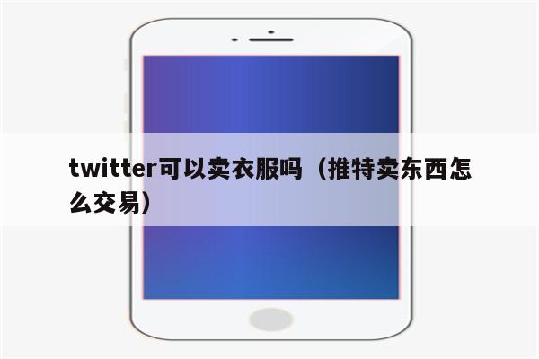 twitter可以卖衣服吗（推特卖东西怎么交易）