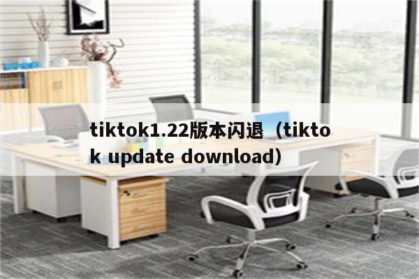 tiktok1.22版本闪退（tiktok update download）