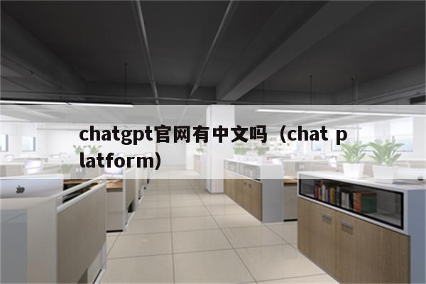 chatgpt官网有中文吗（chat platform）