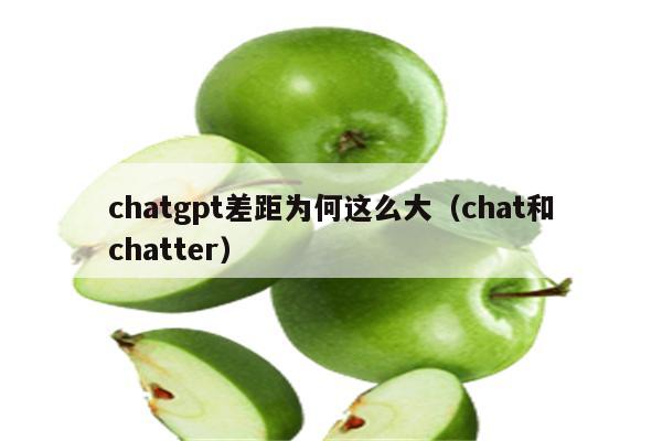 chatgpt差距为何这么大（chat和chatter）