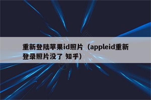 重新登陆苹果id照片（appleid重新登录照片没了 知乎）