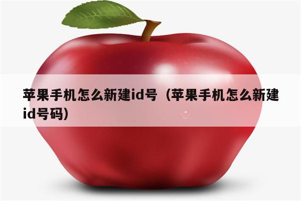 苹果手机怎么新建id号（苹果手机怎么新建id号码）