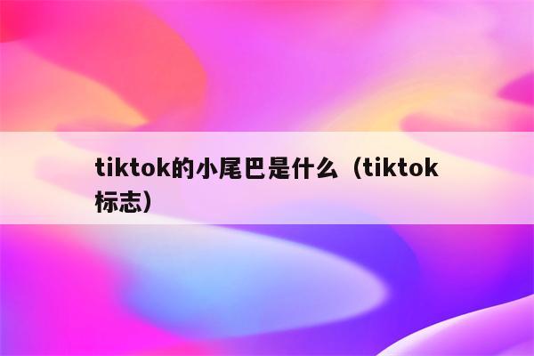 tiktok的小尾巴是什么（tiktok标志）