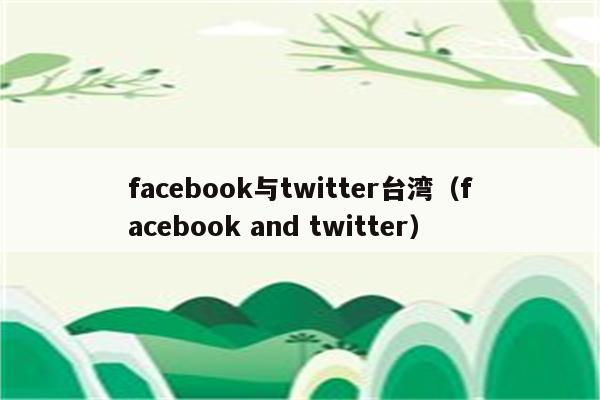 facebook与twitter台湾（facebook and twitter）