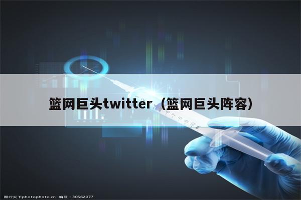 篮网巨头twitter（篮网巨头阵容）