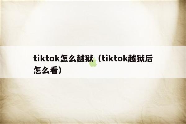 tiktok怎么越狱（tiktok越狱后怎么看）