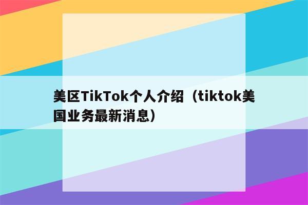 美区TikTok个人介绍（tiktok美国业务最新消息）