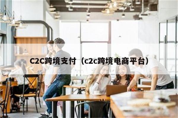 C2C跨境支付（c2c跨境电商平台）