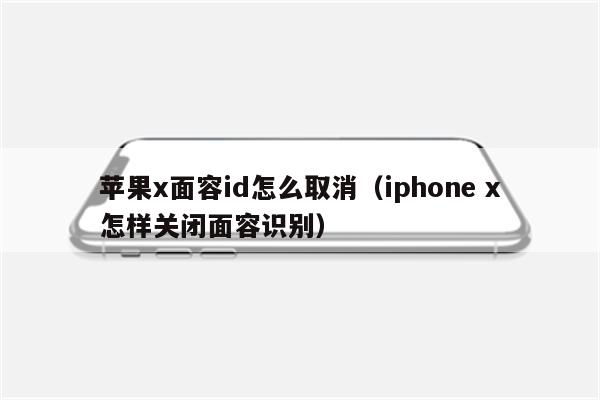 苹果x面容id怎么取消（iphone x怎样关闭面容识别）