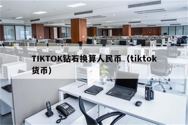 TIKTOK钻石换算人民币（tiktok货币）