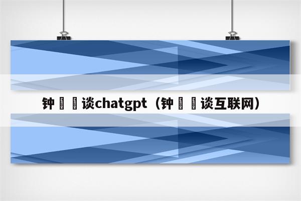 钟睒睒谈chatgpt（钟睒睒谈互联网）