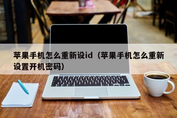 苹果手机怎么重新设id（苹果手机怎么重新设置开机密码）