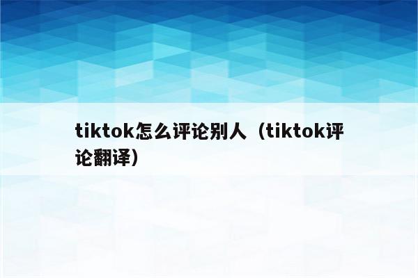 tiktok怎么评论别人（tiktok评论翻译）