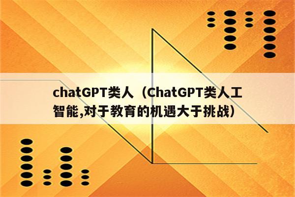 chatGPT类人（ChatGPT类人工智能,对于教育的机遇大于挑战）