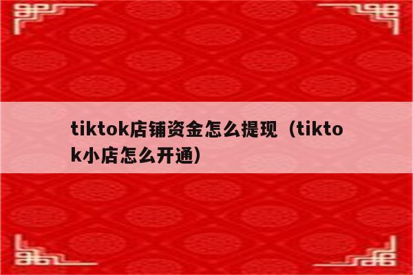 tiktok店铺资金怎么提现（tiktok小店怎么开通）