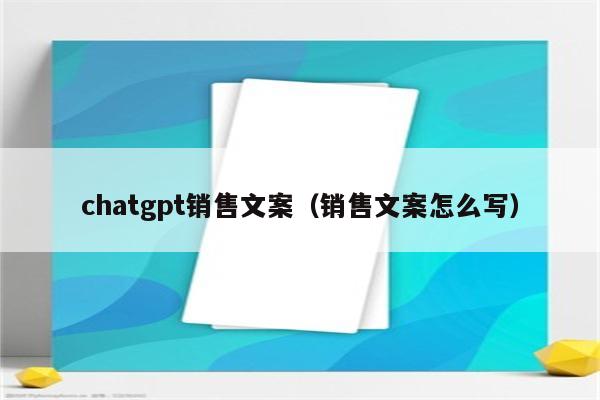 chatgpt销售文案（销售文案怎么写）