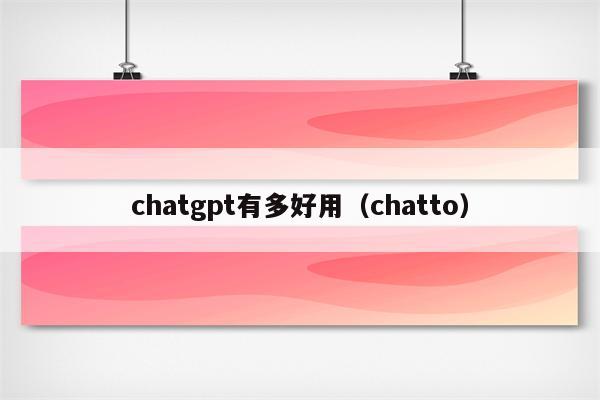 chatgpt有多好用（chatto）