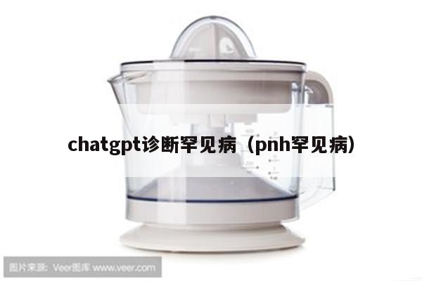 chatgpt诊断罕见病（pnh罕见病）