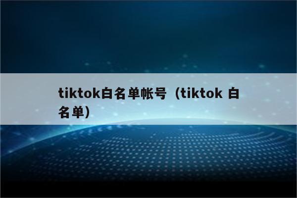 tiktok白名单帐号（tiktok 白名单）