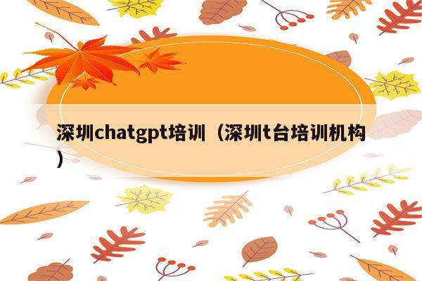 深圳chatgpt培训（深圳t台培训机构）