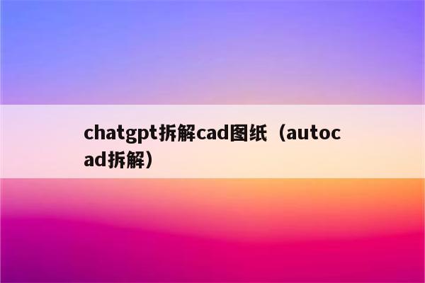 chatgpt拆解cad图纸（autocad拆解）