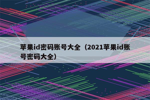 苹果id密码账号大全（2021苹果id账号密码大全）