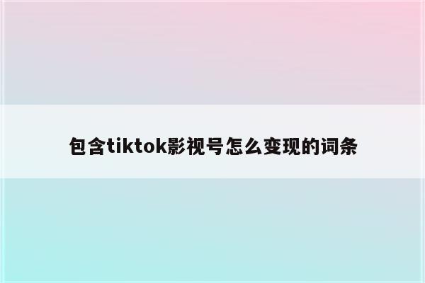 包含tiktok影视号怎么变现的词条