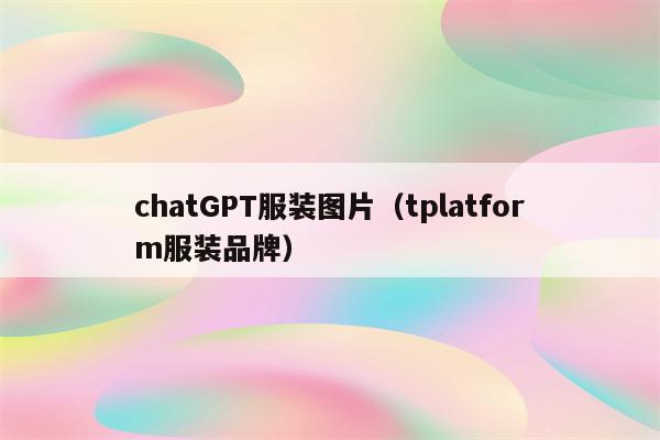 chatGPT服装图片（tplatform服装品牌）