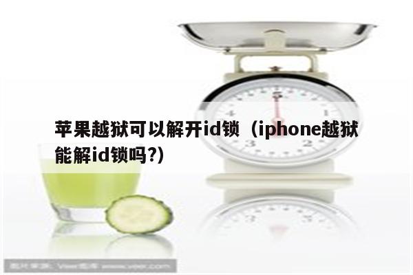 苹果越狱可以解开id锁（iphone越狱能解id锁吗?）