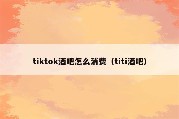 tiktok酒吧怎么消费（titi酒吧）