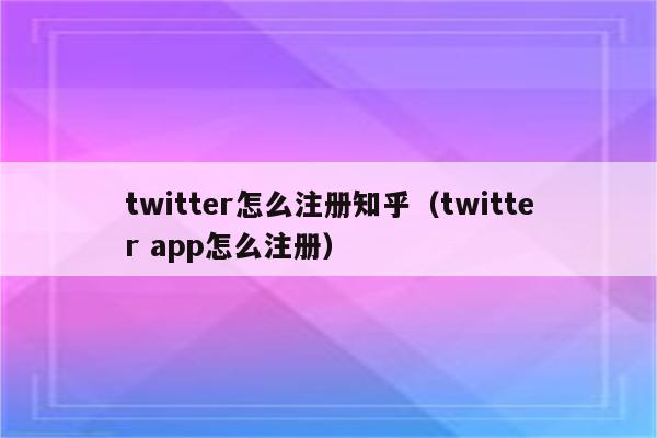 twitter怎么注册知乎（twitter app怎么注册）