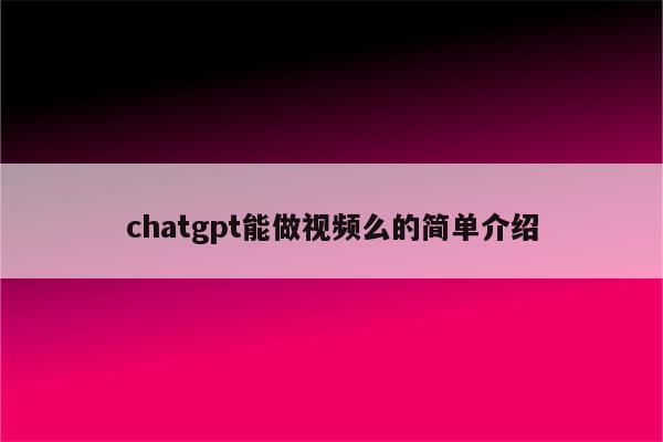 chatgpt能做视频么的简单介绍