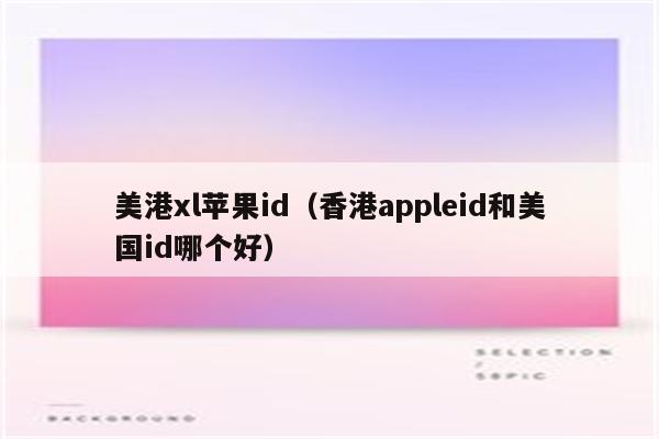 美港xl苹果id（香港appleid和美国id哪个好）