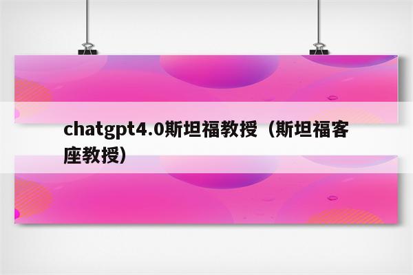 chatgpt4.0斯坦福教授（斯坦福客座教授）