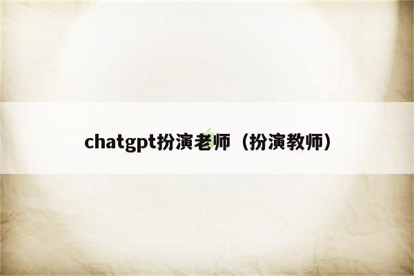 chatgpt扮演老师（扮演教师）