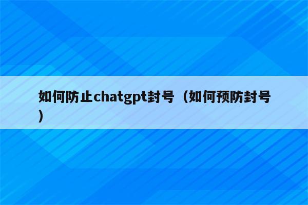 如何防止chatgpt封号（如何预防封号）