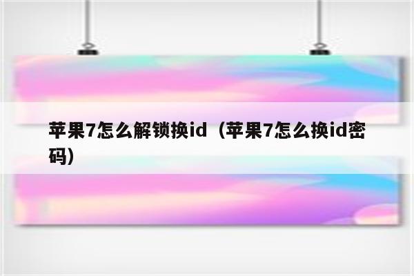 苹果7怎么解锁换id（苹果7怎么换id密码）