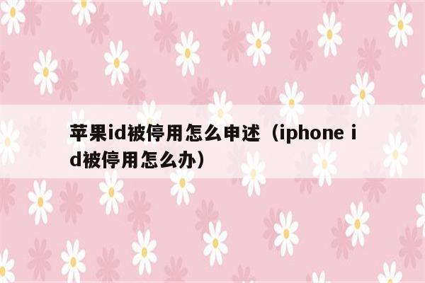 苹果id被停用怎么申述（iphone id被停用怎么办）